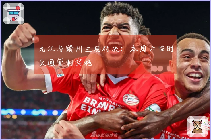 九江与赣州主场对决：本周六临时交通管制实施